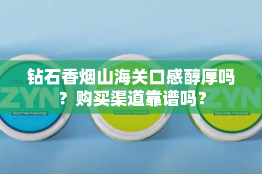 钻石香烟山海关口感醇厚吗？购买渠道靠谱吗？